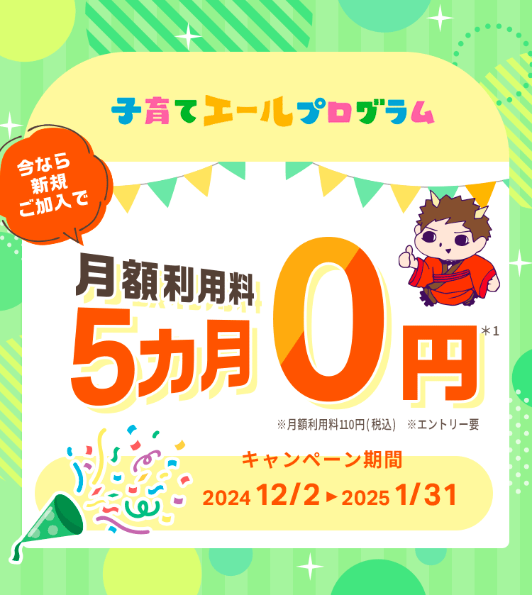 今なら「子育てエールプログラム」新規ご加入で月額利用料5カ月0円キャンペーン実施中！2025年1月31日まで