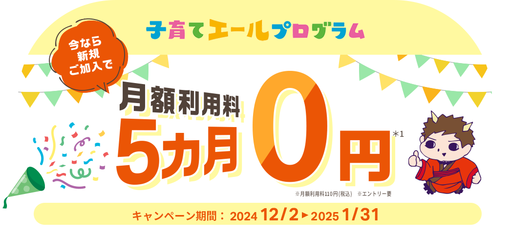 今なら「子育てエールプログラム」新規ご加入で月額利用料5カ月0円キャンペーン実施中！2025年1月31日まで