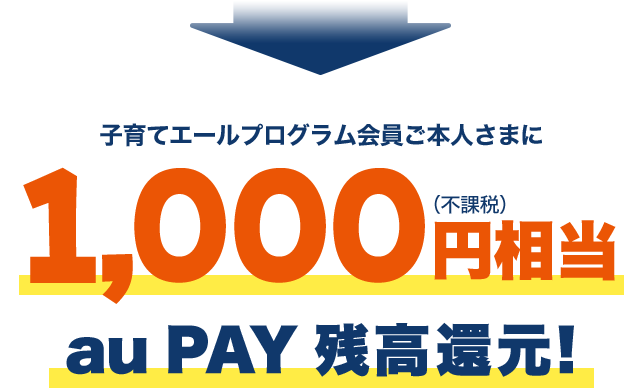 子育てエールプログラム会員ご本人さまに1,000円相当（不課税）au PAY残高還元！