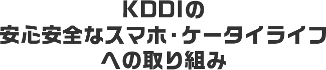 KDDIの安心安全なスマホ・ケータイライフへの取り組み