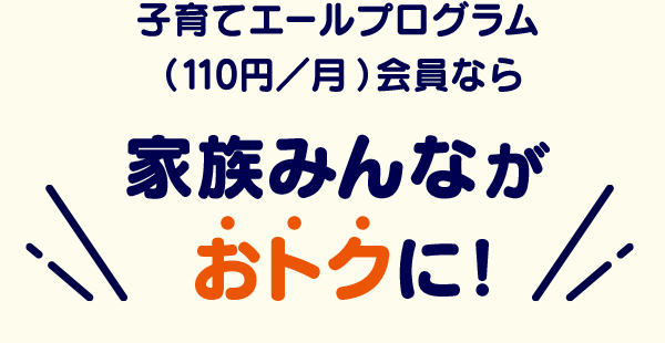 子育てエールプログラム（110円／月）会員なら家族みんながおトクに！