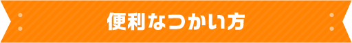 便利なつかい方