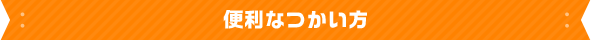 便利なつかい方