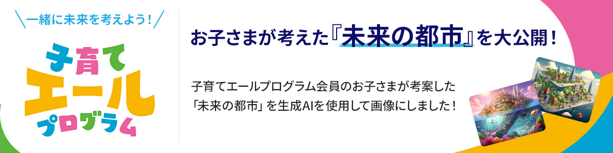 ＼一緒に未来を考えよう！／お子さまが考えた『未来の都市』を大公開！子育てエールプログラム会員のお子さまが考案した「未来の都市」を生成AIを使用して画像にしました！