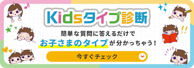 Kidsタイプ診断 簡単な質問に答えるだけでお子さまのタイプが分かっちゃう！今すぐチェック