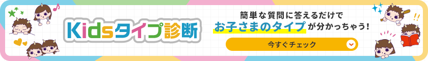 Kidsタイプ診断 簡単な質問に答えるだけでお子さまのタイプが分かっちゃう！今すぐチェック