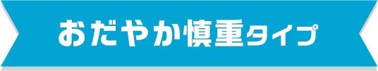 おだやか慎重タイプ