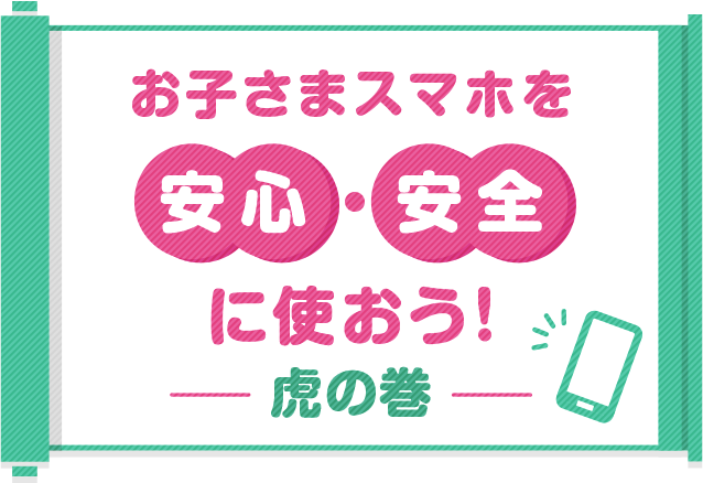 お子さまスマホを安心・安全に使おう！虎の巻