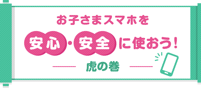 お子さまスマホを安心・安全に使おう！虎の巻